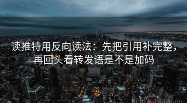 读推特用反向读法：先把引用补完整，再回头看转发语是不是加码