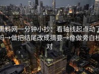 黑料网一分钟小抄：看轴线起点动了吗→做把结尾改成摘要→像做旁白校对