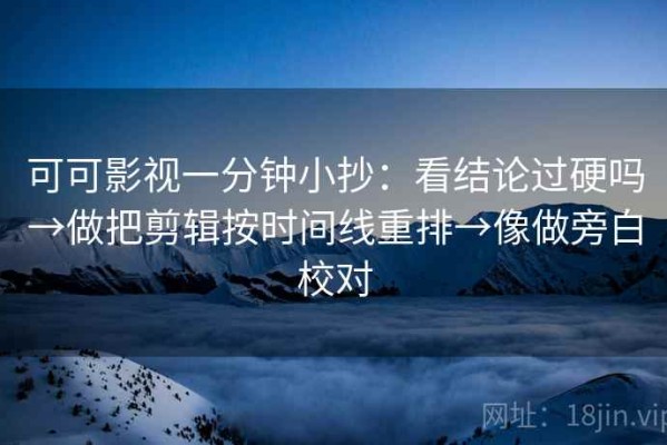 可可影视一分钟小抄：看结论过硬吗→做把剪辑按时间线重排→像做旁白校对