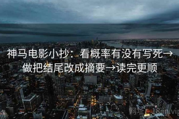 神马电影小抄：看概率有没有写死→做把结尾改成摘要→读完更顺