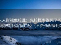 人人影视像校准：先校概率说死了吗，再把对比写同口径（不费劲但管用）