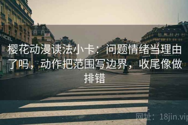 樱花动漫读法小卡：问题情绪当理由了吗，动作把范围写边界，收尾像做排错