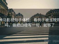 神马影视句子体检：看例子被当规则吗，做把口径写一句，就够了