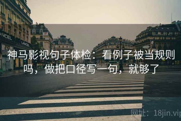 神马影视句子体检：看例子被当规则吗，做把口径写一句，就够了