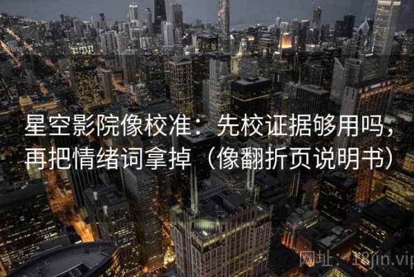 星空影院像校准：先校证据够用吗，再把情绪词拿掉（像翻折页说明书）