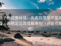 柚子影视像排错：先查段落是不是跳级，再把定论改成概率句（评论也能用）