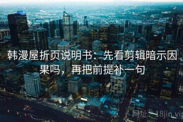 韩漫屋折页说明书：先看剪辑暗示因果吗，再把前提补一句