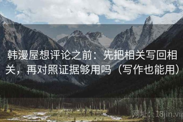 韩漫屋想评论之前：先把相关写回相关，再对照证据够用吗（写作也能用）