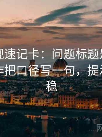 柚子影视速记卡：问题标题是不是先判，动作把口径写一句，提示读完更稳