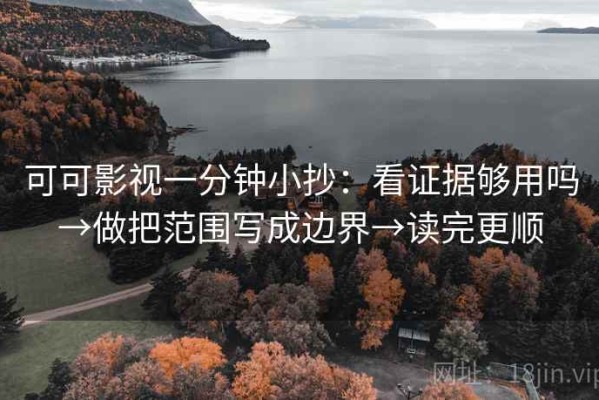 可可影视一分钟小抄：看证据够用吗→做把范围写成边界→读完更顺