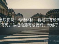 星辰影院一句话体检：看概率有没有写死，做把段落写成提纲，就够了