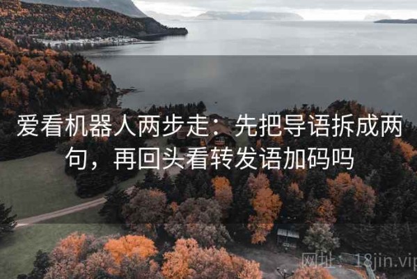 爱看机器人两步走：先把导语拆成两句，再回头看转发语加码吗