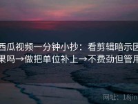 西瓜视频一分钟小抄：看剪辑暗示因果吗→做把单位补上→不费劲但管用