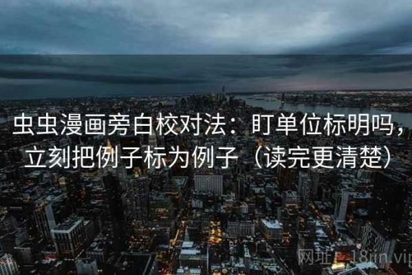 虫虫漫画旁白校对法：盯单位标明吗，立刻把例子标为例子（读完更清楚）