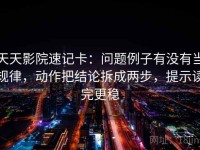 天天影院速记卡：问题例子有没有当规律，动作把结论拆成两步，提示读完更稳