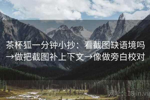 茶杯狐一分钟小抄：看截图缺语境吗→做把截图补上下文→像做旁白校对