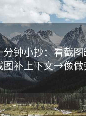 茶杯狐一分钟小抄：看截图缺语境吗→做把截图补上下文→像做旁白校对