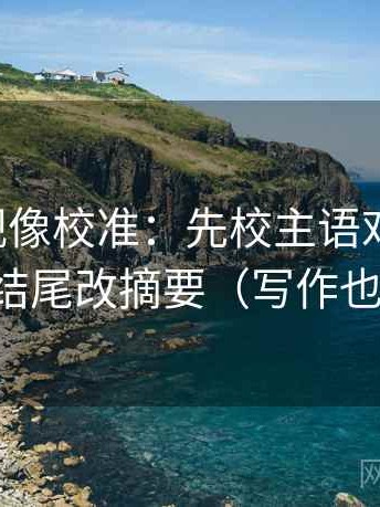 欧乐影视像校准：先校主语对得上吗，再把结尾改摘要（写作也能用）