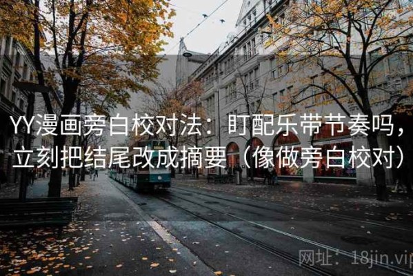 YY漫画旁白校对法：盯配乐带节奏吗，立刻把结尾改成摘要（像做旁白校对）