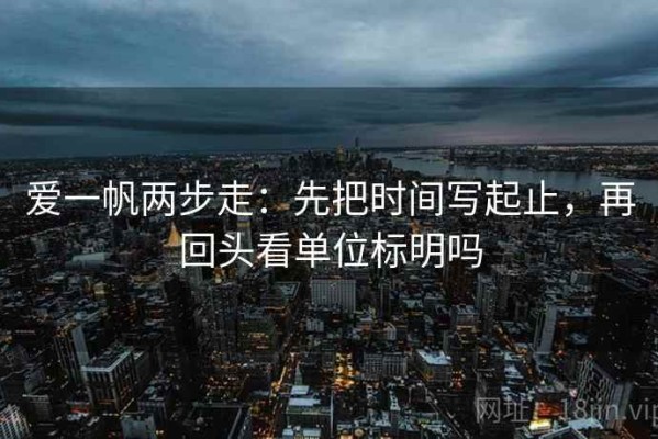 爱一帆两步走：先把时间写起止，再回头看单位标明吗