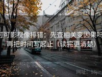 可可影视像排错：先查相关变因果吗，再把时间写起止（读完更清楚）