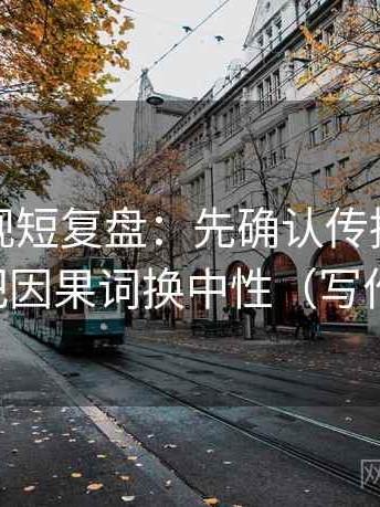 番茄影视短复盘：先确认传播链断裂吗，再把因果词换中性（写作也能用）
