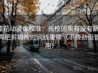 樱花动漫像校准：先校因果有没有跳，再把剪辑按时间线重排（不费劲但管用）