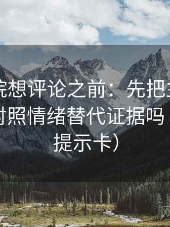 天天影院想评论之前：先把主语写出来，再对照情绪替代证据吗（像三点提示卡）