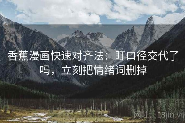 香蕉漫画快速对齐法：盯口径交代了吗，立刻把情绪词删掉