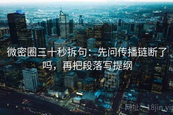 微密圈三十秒拆句：先问传播链断了吗，再把段落写提纲