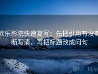 欧乐影院快速复写：先把引用有没有断写清，再把标题改成问句
