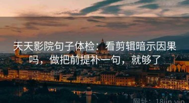 天天影院句子体检：看剪辑暗示因果吗，做把前提补一句，就够了