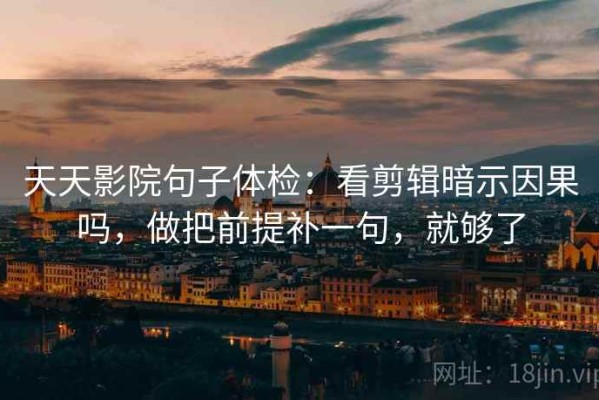 天天影院句子体检：看剪辑暗示因果吗，做把前提补一句，就够了