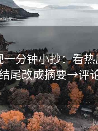 神马影视一分钟小抄：看热度放大吗→做把结尾改成摘要→评论也能用