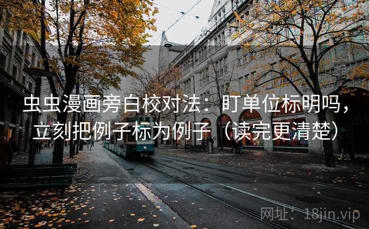 虫虫漫画旁白校对法：盯单位标明吗，立刻把例子标为例子（读完更清楚）