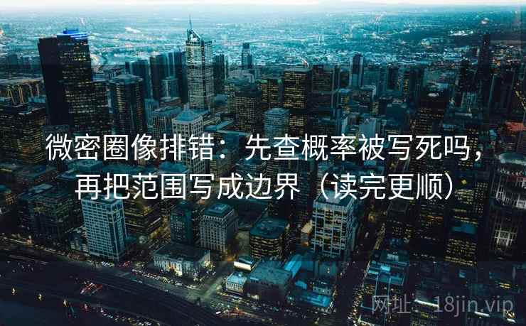 微密圈像排错：先查概率被写死吗，再把范围写成边界（读完更顺）