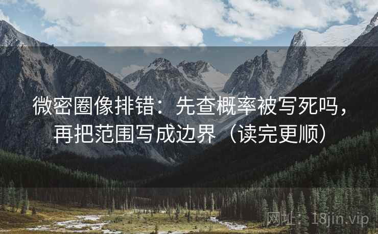 微密圈像排错：先查概率被写死吗，再把范围写成边界（读完更顺）