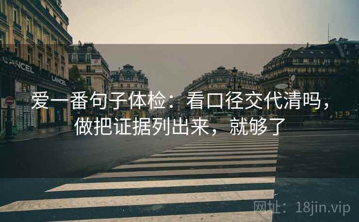爱一番句子体检：看口径交代清吗，做把证据列出来，就够了