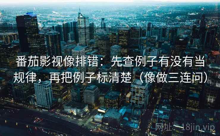 番茄影视像排错：先查例子有没有当规律，再把例子标清楚（像做三连问）