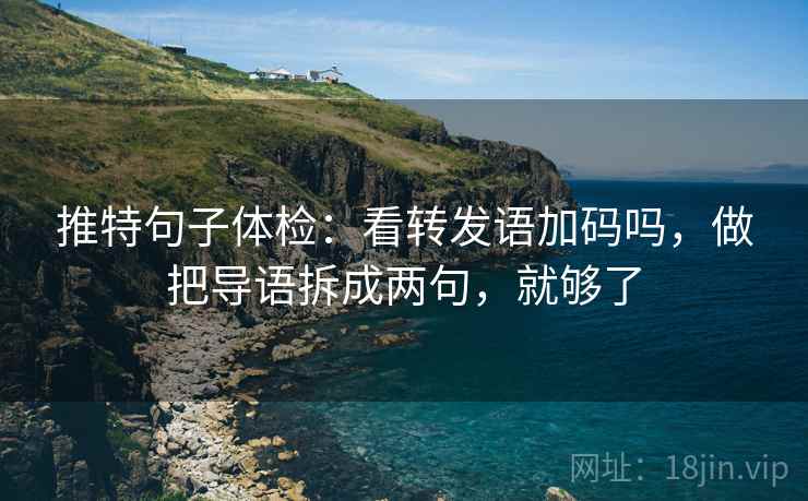 推特句子体检：看转发语加码吗，做把导语拆成两句，就够了