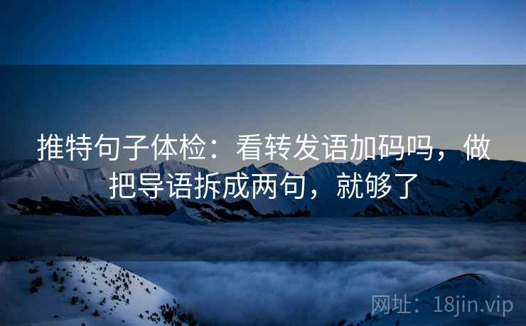 推特句子体检：看转发语加码吗，做把导语拆成两句，就够了