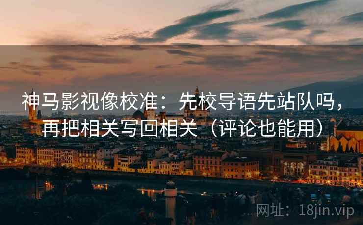 神马影视像校准：先校导语先站队吗，再把相关写回相关（评论也能用）