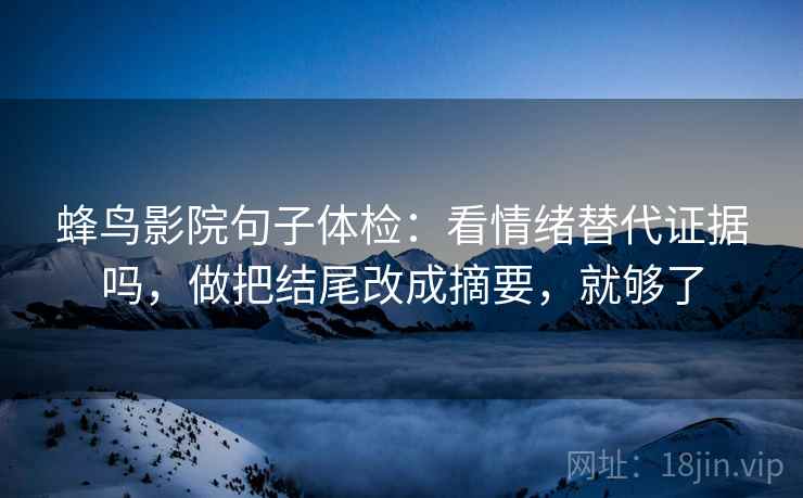 蜂鸟影院句子体检：看情绪替代证据吗，做把结尾改成摘要，就够了