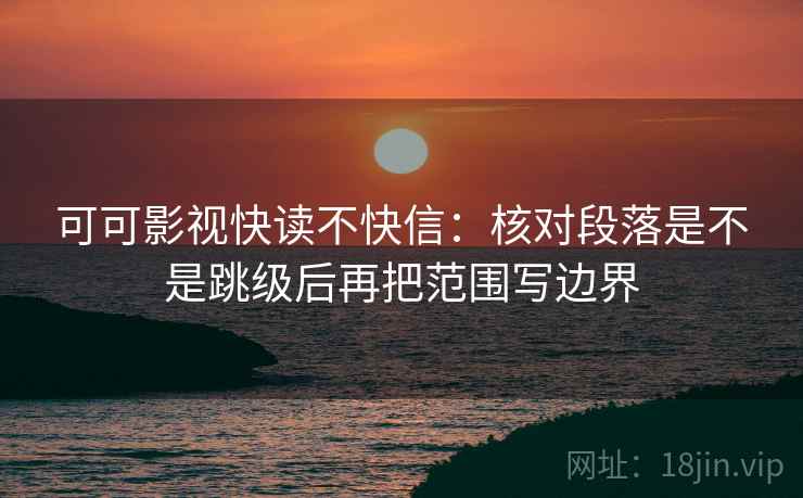 可可影视快读不快信：核对段落是不是跳级后再把范围写边界