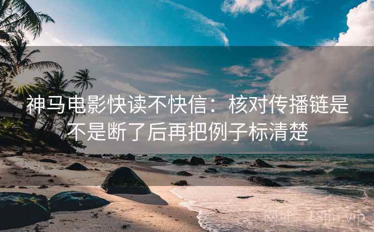 神马电影快读不快信：核对传播链是不是断了后再把例子标清楚