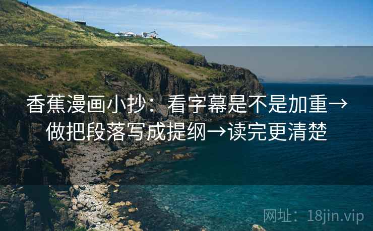 香蕉漫画小抄：看字幕是不是加重→做把段落写成提纲→读完更清楚