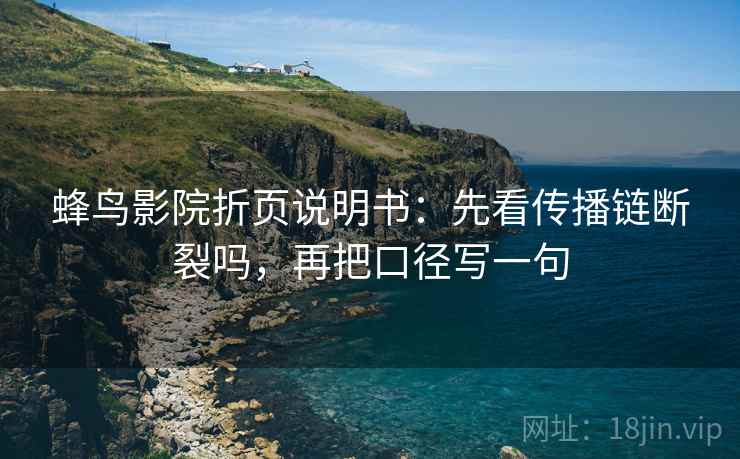 蜂鸟影院折页说明书：先看传播链断裂吗，再把口径写一句