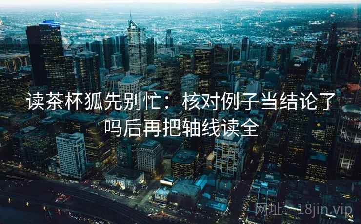 读茶杯狐先别忙：核对例子当结论了吗后再把轴线读全