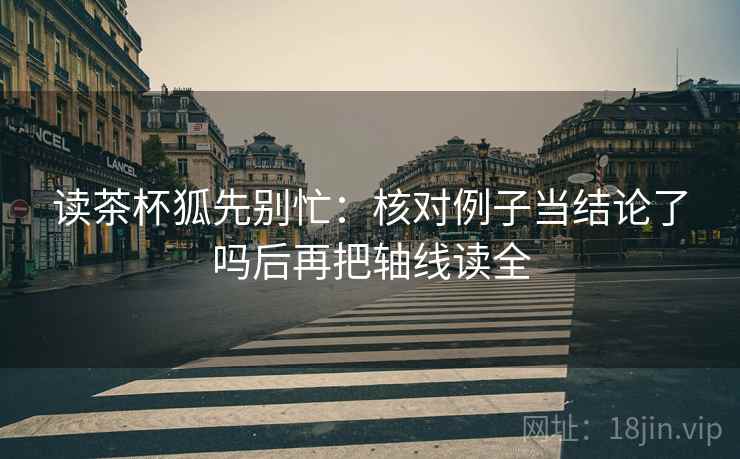 读茶杯狐先别忙：核对例子当结论了吗后再把轴线读全