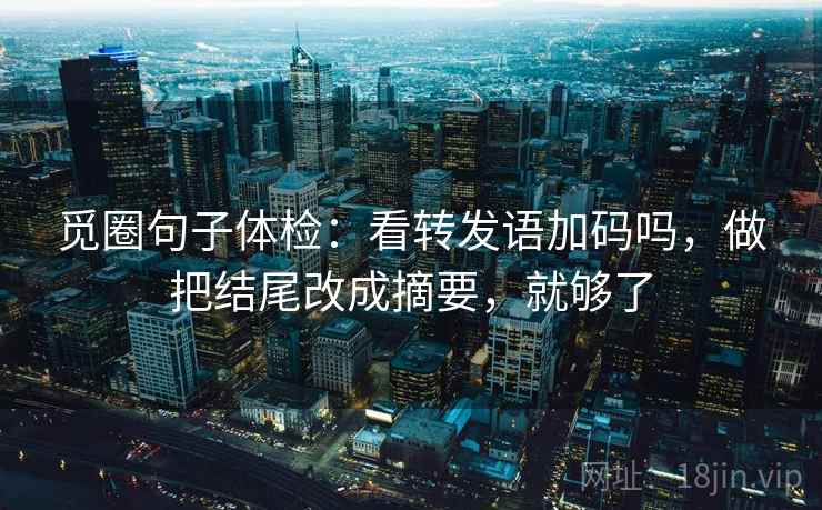 觅圈句子体检：看转发语加码吗，做把结尾改成摘要，就够了